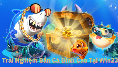 Chinh Phục Đại Dương Với Bắn Cá Win23