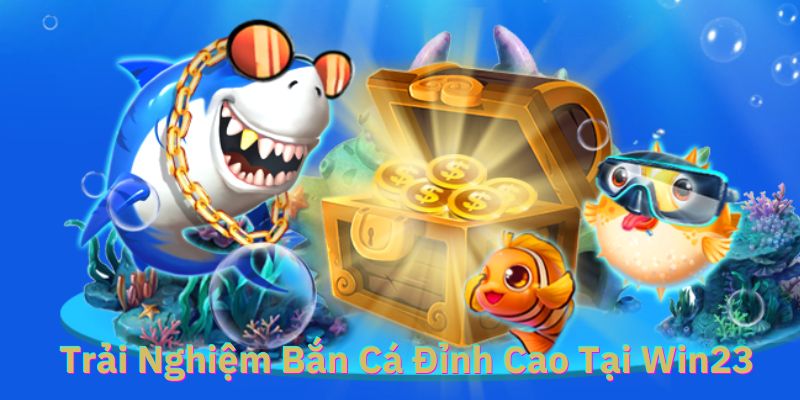 trải nghiệm bắn cá win23